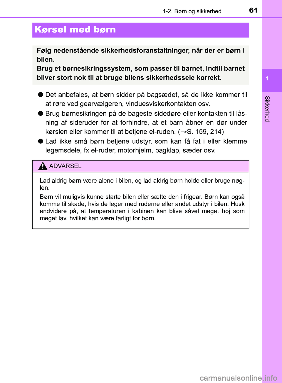 TOYOTA YARIS HATCHBACK 2019  Brugsanvisning (in Danish) 611-2. Børn og sikkerhed
1
Sikkerhed
YARIS_F_OM_Europe_OM52A54DK
Kørsel med børn
lDet anbefales, at børn sidder på  bagsædet, så de ikke kommer til
at røre ved gearvælgeren, vinduesviskerkont
