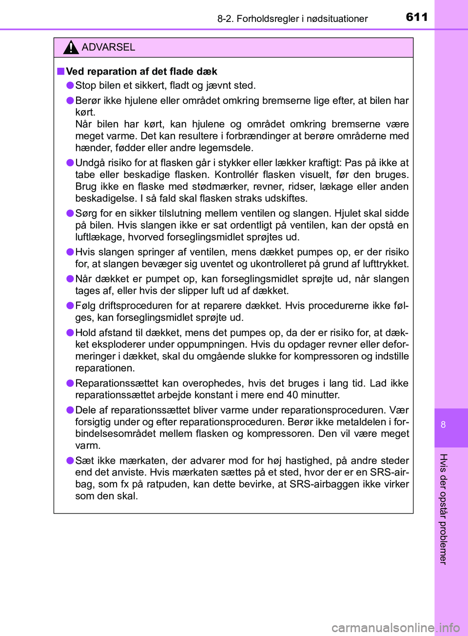 TOYOTA YARIS HATCHBACK 2019  Brugsanvisning (in Danish) 6118-2. Forholdsregler i nødsituationer
8
Hvis der opstår problemer
YARIS_F_OM_Europe_OM52A54DK
ADVARSEL
n Ved reparation af det flade dæk
l Stop bilen et sikkert, fladt og jævnt sted.
l Berør ik