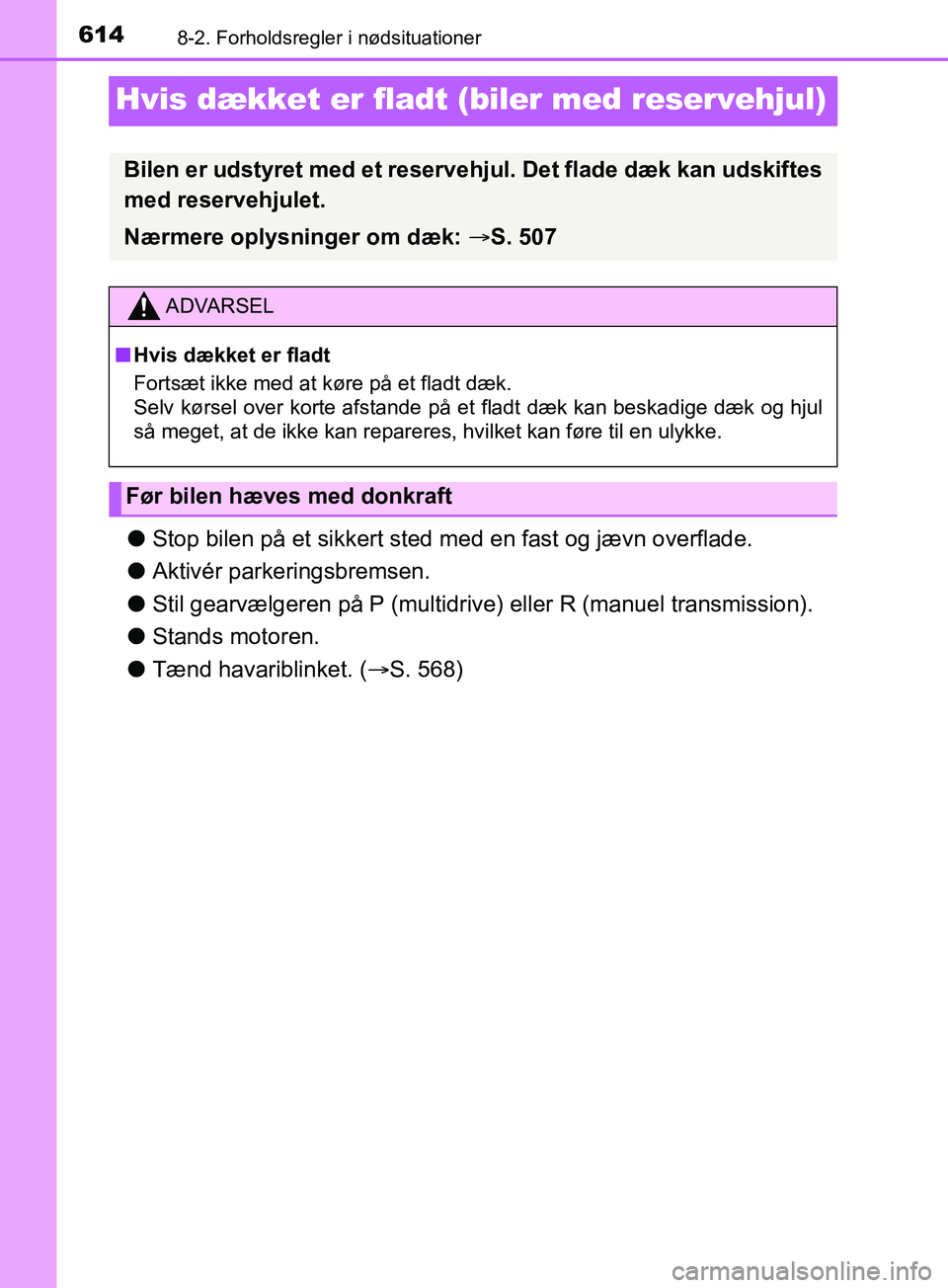 TOYOTA YARIS HATCHBACK 2019  Brugsanvisning (in Danish) 6148-2. Forholdsregler i nødsituationer
YARIS_F_OM_Europe_OM52A54DK
Hvis dækket er fladt (biler med reservehjul)
lStop bilen på et sikkert sted me d en fast og jævn overflade.
l Aktivér parkering