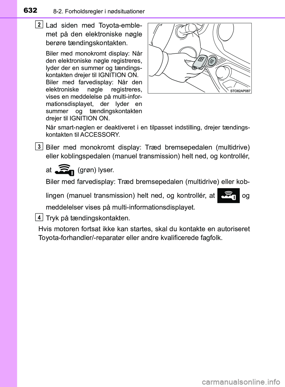 TOYOTA YARIS HATCHBACK 2019  Brugsanvisning (in Danish) 6328-2. Forholdsregler i nødsituationer
YARIS_F_OM_Europe_OM52A54DK
Lad siden med Toyota-emble-
met på den elektroniske nøgle
berøre tændingskontakten.
Biler med monokromt display: Når
den elekt