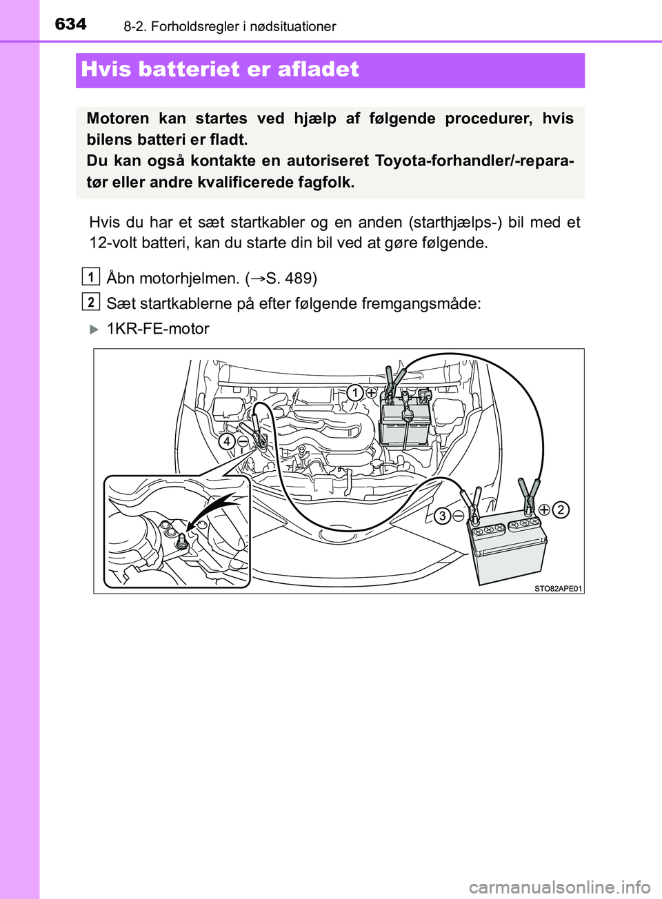TOYOTA YARIS HATCHBACK 2019  Brugsanvisning (in Danish) 6348-2. Forholdsregler i nødsituationer
YARIS_F_OM_Europe_OM52A54DK
Hvis batteriet er afladet
Hvis du har et sæt startkabler og en anden (starthjælps-) bil med et
12-volt batteri, kan du starte din