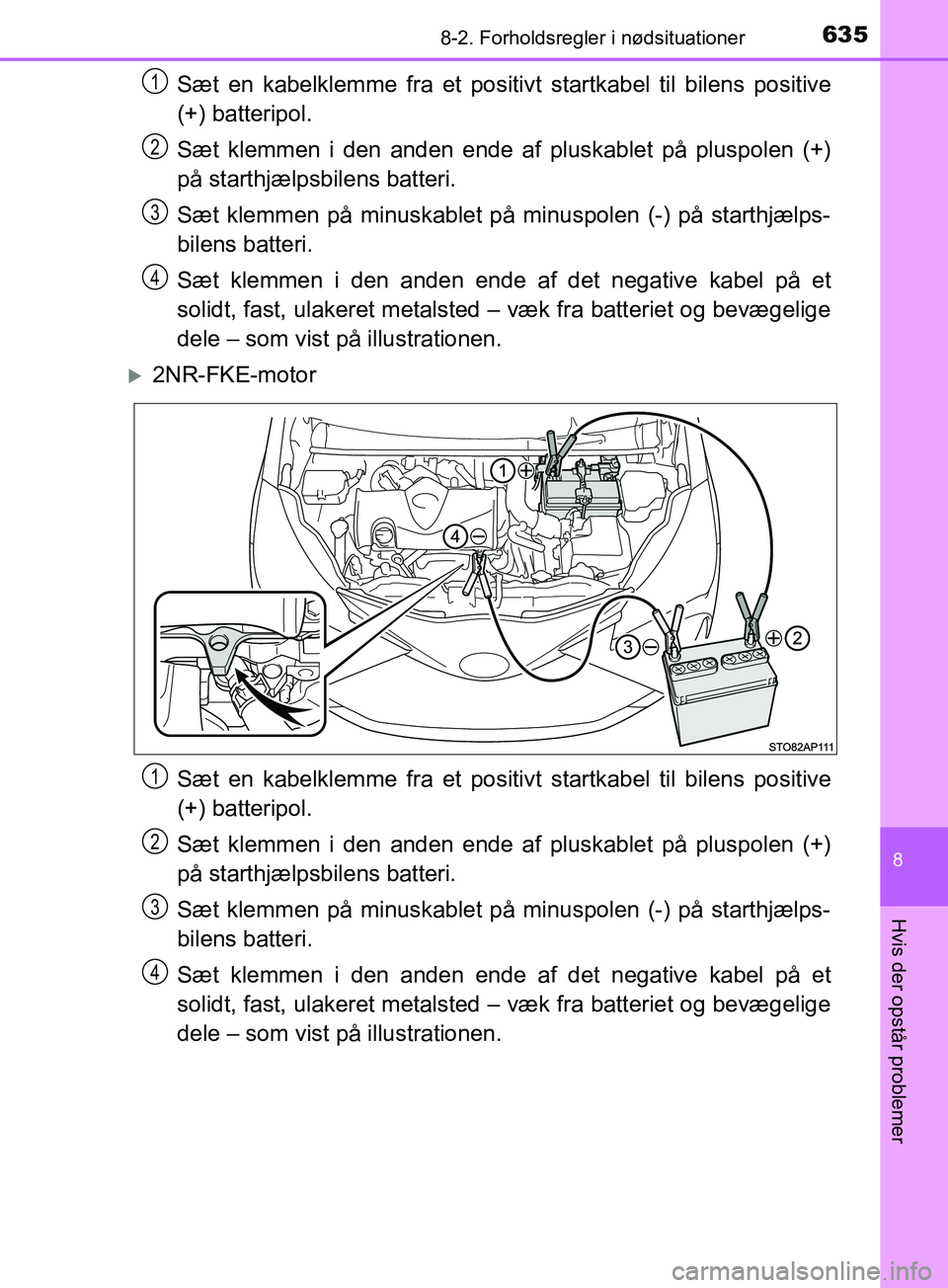 TOYOTA YARIS HATCHBACK 2019  Brugsanvisning (in Danish) 6358-2. Forholdsregler i nødsituationer
8
Hvis der opstår problemer
YARIS_F_OM_Europe_OM52A54DK
Sæt en kabelklemme fra et positivt startkabel til bilens positive
(+) batteripol.
Sæt klemmen i den 