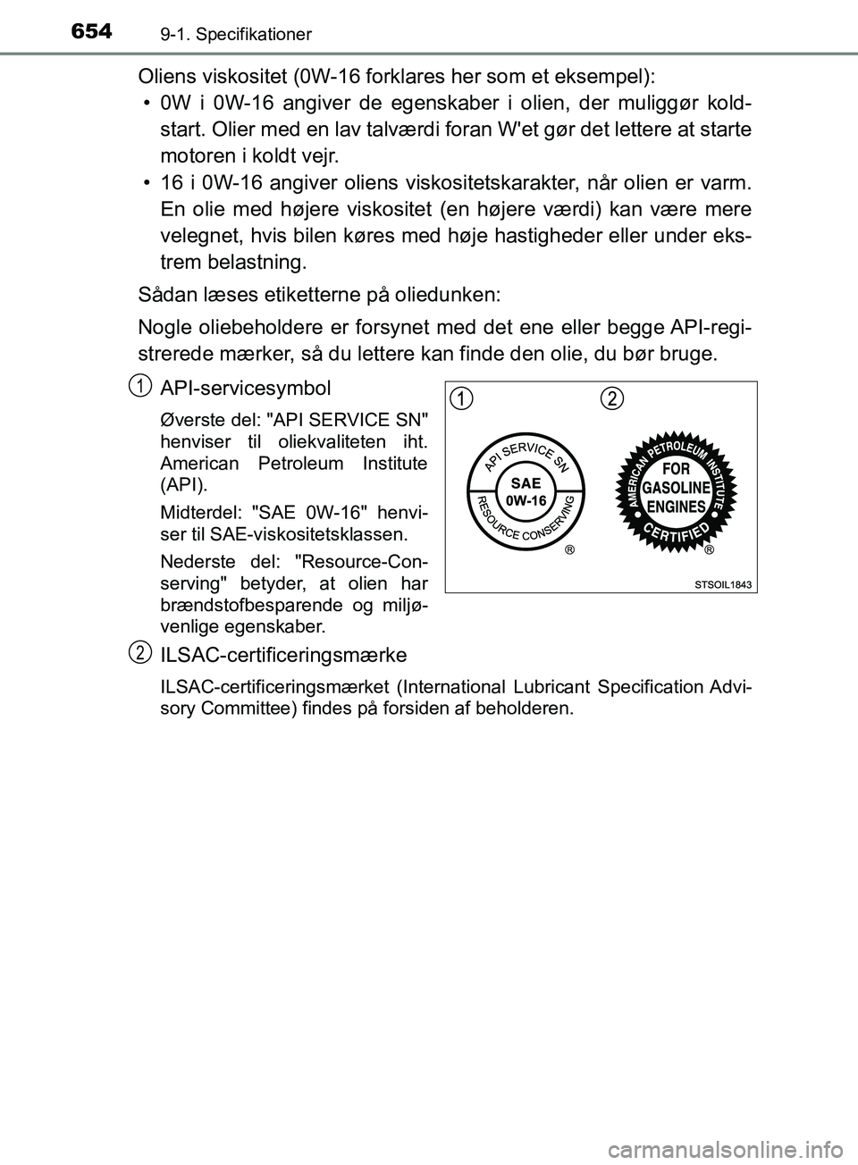 TOYOTA YARIS HATCHBACK 2019 Brugsanvisning (in Danish) 6549-1. Specifikationer
YARIS_F_OM_Europe_OM52A54DK
Oliens viskositet (0W-16 forklares her som et eksempel):• 0W i 0W-16 angiver de egenskaber i olien, der muliggør kold- start. Olier med en lav ta TOYOTA YARIS HATCHBACK 2019 Brugsanvisning (in Danish) 6549-1. Specifikationer
YARIS_F_OM_Europe_OM52A54DK
Oliens viskositet (0W-16 forklares her som et eksempel):• 0W i 0W-16 angiver de egenskaber i olien, der muliggør kold- start. Olier med en lav ta