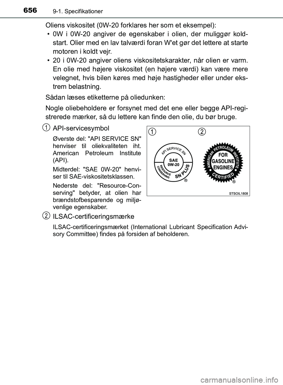 TOYOTA YARIS HATCHBACK 2019 Brugsanvisning (in Danish) 6569-1. Specifikationer
YARIS_F_OM_Europe_OM52A54DK
Oliens viskositet (0W-20 forklares her som et eksempel):• 0W i 0W-20 angiver de egenskaber i olien, der muliggør kold- start. Olier med en lav ta TOYOTA YARIS HATCHBACK 2019 Brugsanvisning (in Danish) 6569-1. Specifikationer
YARIS_F_OM_Europe_OM52A54DK
Oliens viskositet (0W-20 forklares her som et eksempel):• 0W i 0W-20 angiver de egenskaber i olien, der muliggør kold- start. Olier med en lav ta
