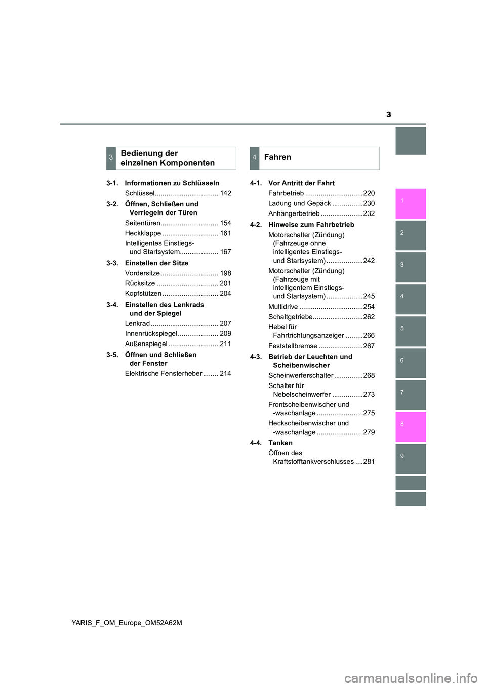 TOYOTA YARIS HATCHBACK 2019  Betriebsanleitungen (in German) 3
1 
7 
8 
6 
5
4
3
2
9
YARIS_F_OM_Europe_OM52A62M 
3-1. Informationen zu Schlüsseln 
Schlüssel................................. 142 
3-2. Öffnen, Schließen und  
Verriegeln der Türen 
Seitentür