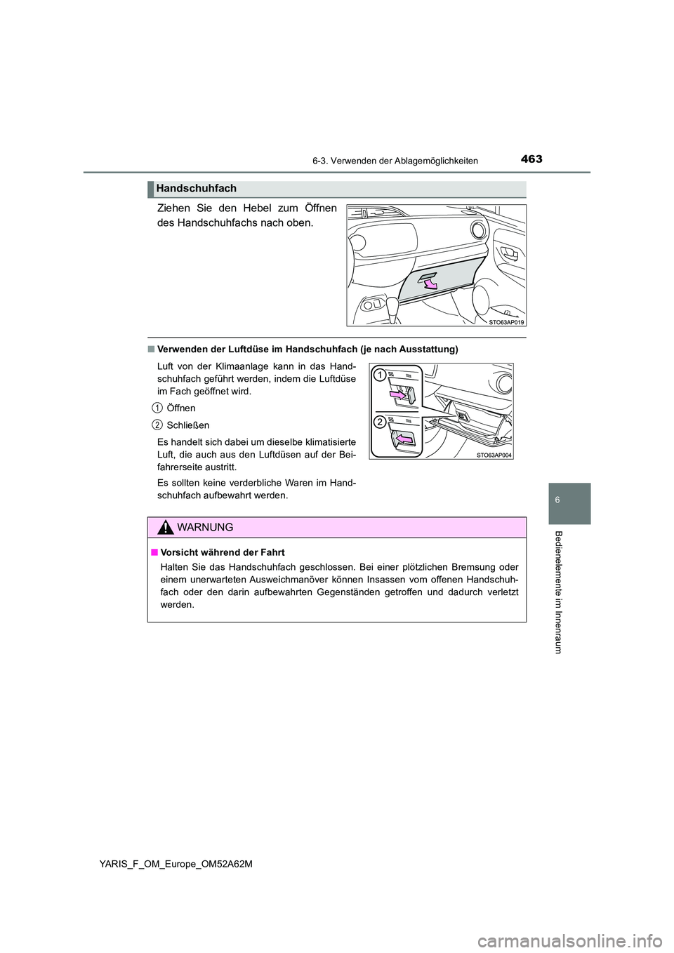 TOYOTA YARIS HATCHBACK 2019  Betriebsanleitungen (in German) 4636-3. Verwenden der Ablagemöglichkeiten
6
Bedienelemente im Innenraum
YARIS_F_OM_Europe_OM52A62M
Ziehen Sie den Hebel zum Öffnen 
des Handschuhfachs nach oben.
■ Verwenden der Luftdüse im Hands