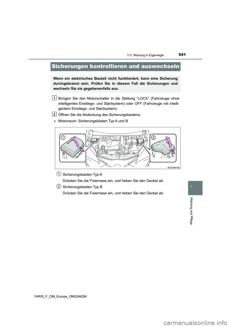 TOYOTA YARIS HATCHBACK 2019  Betriebsanleitungen (in German) 5417-3. Wartung in Eigenregie
7
Wartung und Pflege
YARIS_F_OM_Europe_OM52A62M
Sicherungen kontrollieren und auswechseln
Bringen Sie den Motorschalter in die Stellung “LOCK” (Fahrzeuge ohne
intelli