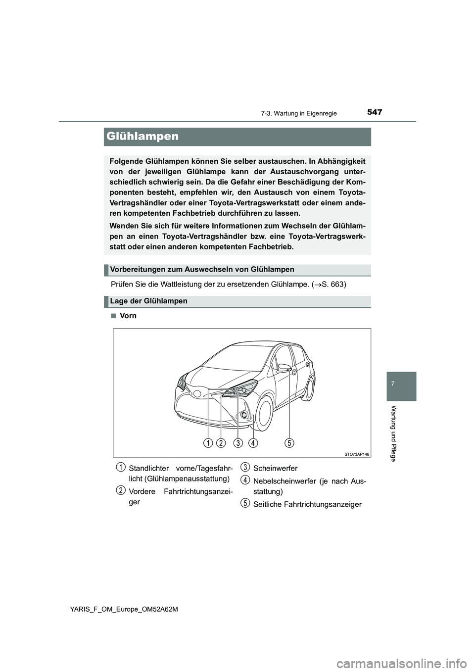 TOYOTA YARIS HATCHBACK 2019 Betriebsanleitungen (in German) 5477-3. Wartung in Eigenregie
7
Wartung und Pflege
YARIS_F_OM_Europe_OM52A62M
Glühlampen
Prüfen Sie die Wattleistung der zu ersetzenden Glühlampe. (S. 663)
■Vo r n
Folgende Glühlampen können TOYOTA YARIS HATCHBACK 2019 Betriebsanleitungen (in German) 5477-3. Wartung in Eigenregie
7
Wartung und Pflege
YARIS_F_OM_Europe_OM52A62M
Glühlampen
Prüfen Sie die Wattleistung der zu ersetzenden Glühlampe. (S. 663)
■Vo r n
Folgende Glühlampen können