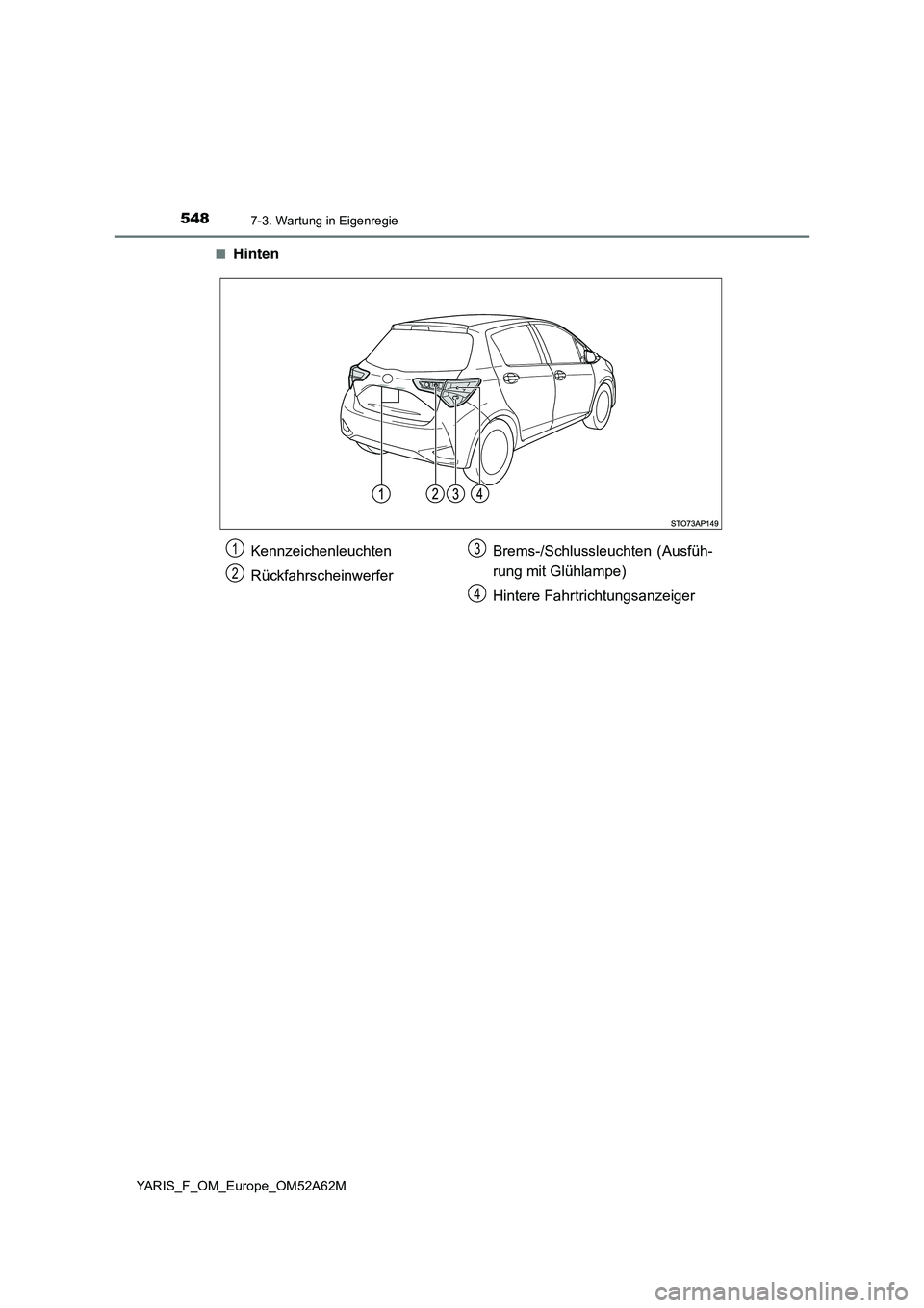 TOYOTA YARIS HATCHBACK 2019  Betriebsanleitungen (in German) 5487-3. Wartung in Eigenregie
YARIS_F_OM_Europe_OM52A62M■
Hinten
Kennzeichenleuchten
RückfahrscheinwerferBrems-/Schlussleuchten (Ausfüh-
rung mit Glühlampe)
Hintere Fahrtrichtungsanzeiger1
2
3
4 