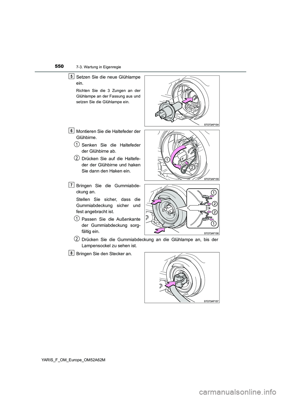 TOYOTA YARIS HATCHBACK 2019  Betriebsanleitungen (in German) 5507-3. Wartung in Eigenregie
YARIS_F_OM_Europe_OM52A62M
Setzen Sie die neue Glühlampe
ein.
Richten Sie die 3 Zungen an der
Glühlampe an der Fassung aus und
setzen Sie die Glühlampe ein.
Montieren 