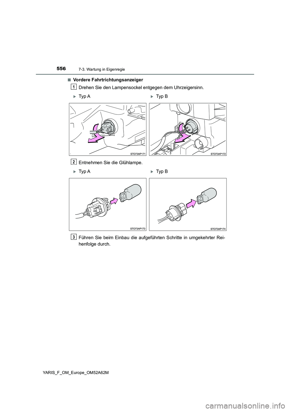 TOYOTA YARIS HATCHBACK 2019  Betriebsanleitungen (in German) 5567-3. Wartung in Eigenregie
YARIS_F_OM_Europe_OM52A62M■
Vordere Fahrtrichtungsanzeiger
Drehen Sie den Lampensockel entgegen dem Uhrzeigersinn.
Entnehmen Sie die Glühlampe.
Führen Sie beim Einbau