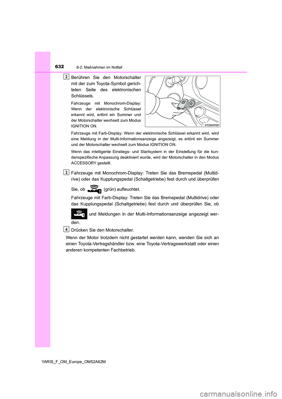 TOYOTA YARIS HATCHBACK 2019 Betriebsanleitungen (in German) 6328-2. Maßnahmen im Notfall
YARIS_F_OM_Europe_OM52A62M
Berühren Sie den Motorschalter
mit der zum Toyota-Symbol gerich-
teten Seite des elektronischen
Schlüssels.
Fahrzeuge mit Monochrom-Displa TOYOTA YARIS HATCHBACK 2019 Betriebsanleitungen (in German) 6328-2. Maßnahmen im Notfall
YARIS_F_OM_Europe_OM52A62M
Berühren Sie den Motorschalter
mit der zum Toyota-Symbol gerich-
teten Seite des elektronischen
Schlüssels.
Fahrzeuge mit Monochrom-Displa