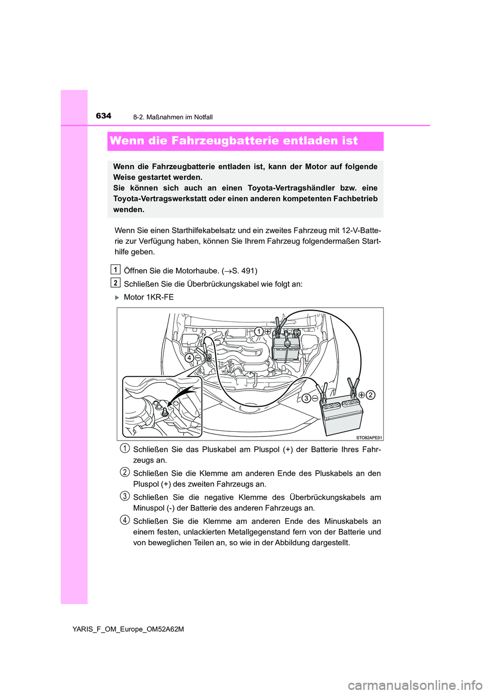 TOYOTA YARIS HATCHBACK 2019 Betriebsanleitungen (in German) 6348-2. Maßnahmen im Notfall
YARIS_F_OM_Europe_OM52A62M
Wenn die Fahrzeugbatterie entladen ist
Wenn Sie einen Starthilfekabelsatz und ein zweites Fahrzeug mit 12-V-Batte-
rie zur Verfügung haben, k TOYOTA YARIS HATCHBACK 2019 Betriebsanleitungen (in German) 6348-2. Maßnahmen im Notfall
YARIS_F_OM_Europe_OM52A62M
Wenn die Fahrzeugbatterie entladen ist
Wenn Sie einen Starthilfekabelsatz und ein zweites Fahrzeug mit 12-V-Batte-
rie zur Verfügung haben, k