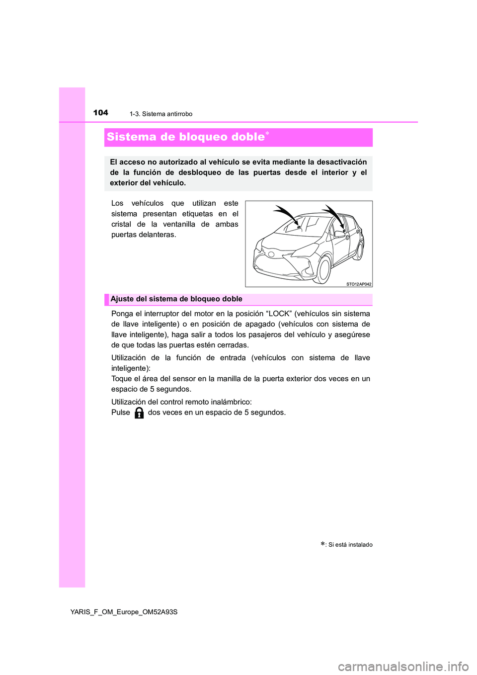 TOYOTA YARIS HATCHBACK 2019 Manual del propietario (in Spanish) 1041-3. Sistema antirrobo
YARIS_F_OM_Europe_OM52A93S
Sistema de bloqueo doble
Los vehículos que utilizan este
sistema presentan etiquetas en el
cristal de la ventanilla de ambas
puertas delanter TOYOTA YARIS HATCHBACK 2019 Manual del propietario (in Spanish) 1041-3. Sistema antirrobo
YARIS_F_OM_Europe_OM52A93S
Sistema de bloqueo doble
Los vehículos que utilizan este
sistema presentan etiquetas en el
cristal de la ventanilla de ambas
puertas delanter
