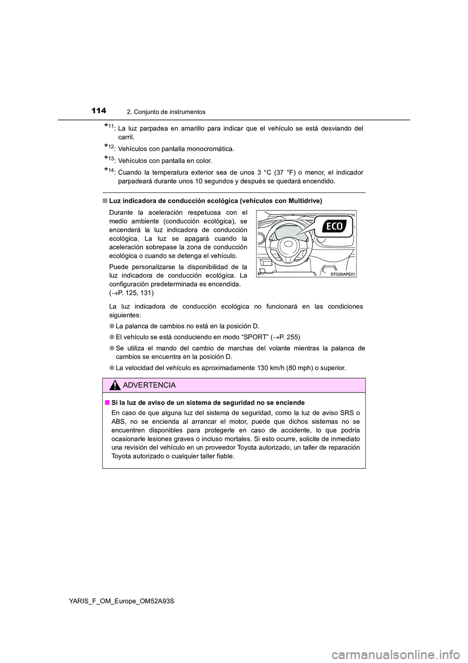 TOYOTA YARIS HATCHBACK 2019 Manual del propietario (in Spanish) 1142. Conjunto de instrumentos
YARIS_F_OM_Europe_OM52A93S
*11: La luz parpadea en amarillo para indicar que el vehículo se está desviando del
carril.
*12: Vehículos con pantalla monocromática.
*1 TOYOTA YARIS HATCHBACK 2019 Manual del propietario (in Spanish) 1142. Conjunto de instrumentos
YARIS_F_OM_Europe_OM52A93S
*11: La luz parpadea en amarillo para indicar que el vehículo se está desviando del
carril.
*12: Vehículos con pantalla monocromática.
*1