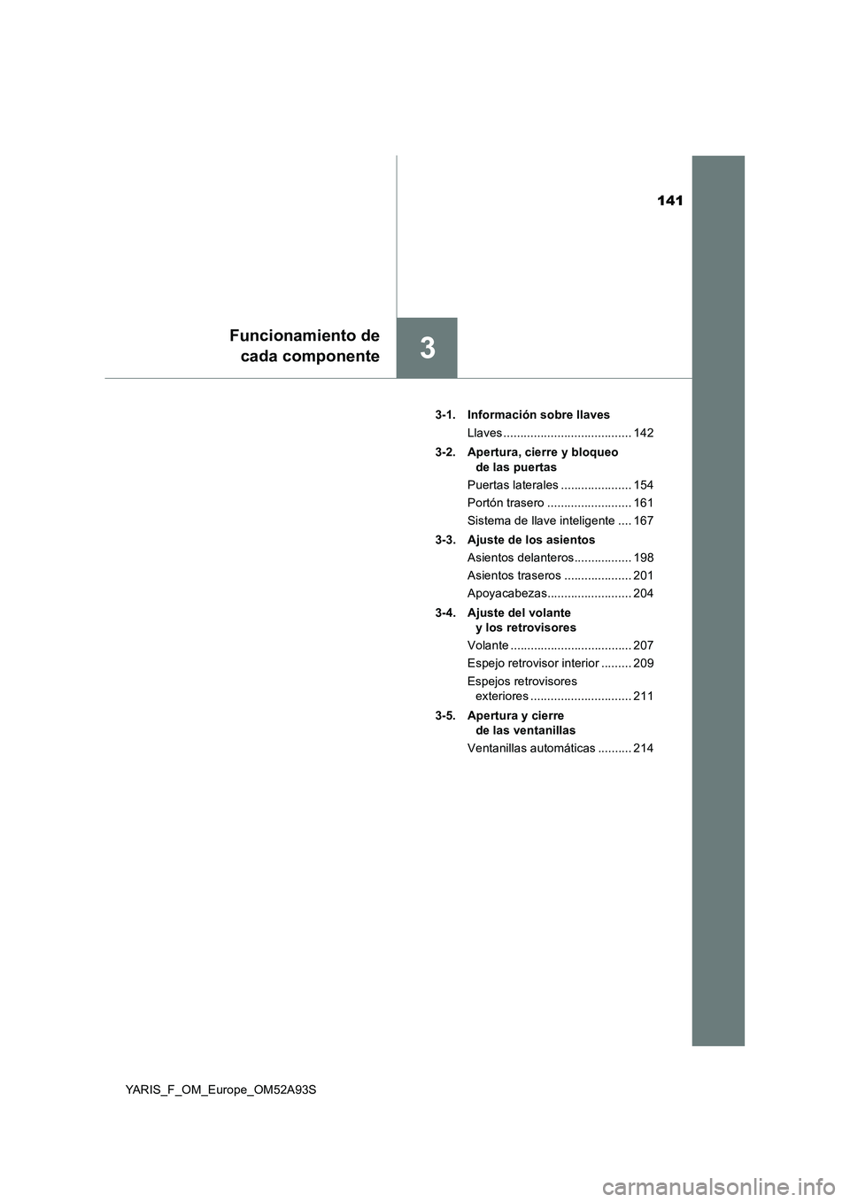TOYOTA YARIS HATCHBACK 2019  Manual del propietario (in Spanish) 141
3
Funcionamiento de
cada componente
YARIS_F_OM_Europe_OM52A93S3-1. Información sobre llaves
Llaves ...................................... 142
3-2. Apertura, cierre y bloqueo 
de las puertas
Puert