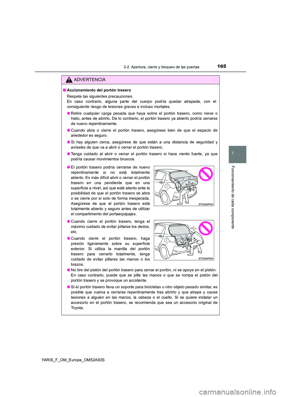 TOYOTA YARIS HATCHBACK 2019 Manual del propietario (in Spanish) 1653-2. Apertura, cierre y bloqueo de las puertas
3
Funcionamiento de cada componente
YARIS_F_OM_Europe_OM52A93S
ADVERTENCIA
■Accionamiento del portón trasero
Respete las siguientes precauciones. TOYOTA YARIS HATCHBACK 2019 Manual del propietario (in Spanish) 1653-2. Apertura, cierre y bloqueo de las puertas
3
Funcionamiento de cada componente
YARIS_F_OM_Europe_OM52A93S
ADVERTENCIA
■Accionamiento del portón trasero
Respete las siguientes precauciones.