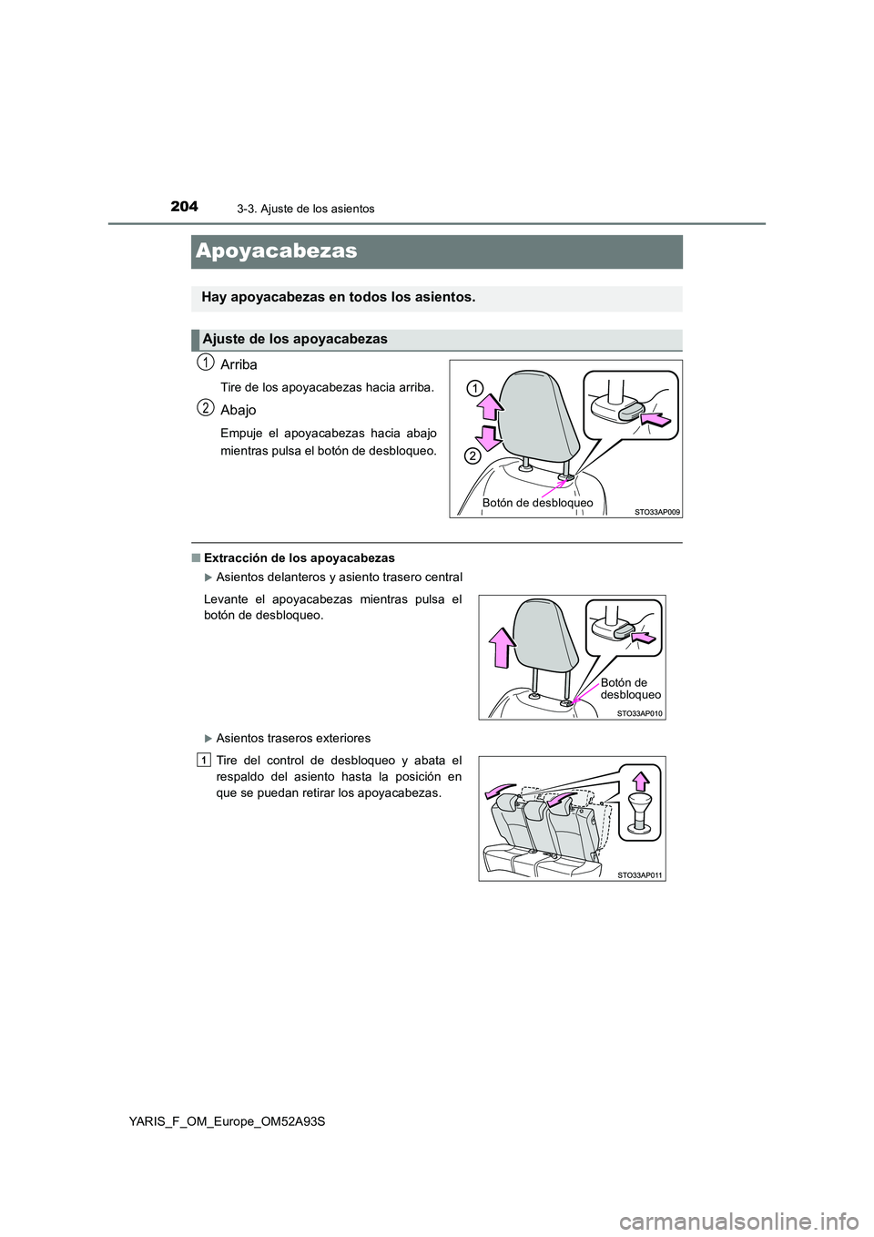 TOYOTA YARIS HATCHBACK 2019 Manual del propietario (in Spanish) 2043-3. Ajuste de los asientos
YARIS_F_OM_Europe_OM52A93S
Apoyacabezas
Arriba
Tire de los apoyacabezas hacia arriba.
Abajo
Empuje el apoyacabezas hacia abajo
mientras pulsa el botón de desbloqueo.
TOYOTA YARIS HATCHBACK 2019 Manual del propietario (in Spanish) 2043-3. Ajuste de los asientos
YARIS_F_OM_Europe_OM52A93S
Apoyacabezas
Arriba
Tire de los apoyacabezas hacia arriba.
Abajo
Empuje el apoyacabezas hacia abajo
mientras pulsa el botón de desbloqueo.