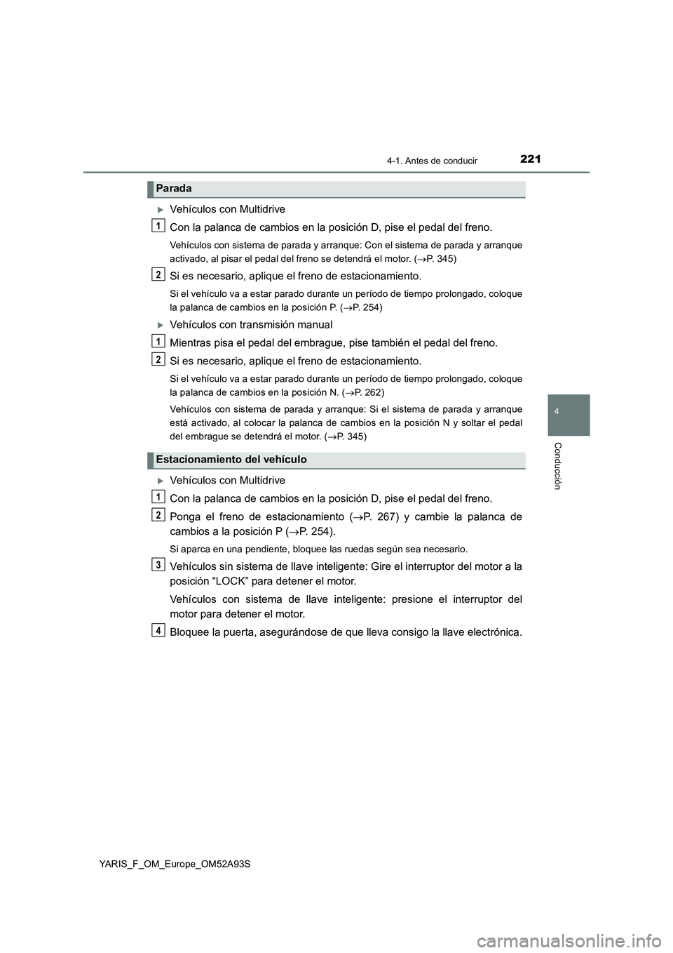 TOYOTA YARIS HATCHBACK 2019 Manual del propietario (in Spanish) 2214-1. Antes de conducir
4
Conducción
YARIS_F_OM_Europe_OM52A93S
Vehículos con Multidrive
Con la palanca de cambios en la posición D, pise el pedal del freno.
Vehículos con sistema de parada y TOYOTA YARIS HATCHBACK 2019 Manual del propietario (in Spanish) 2214-1. Antes de conducir
4
Conducción
YARIS_F_OM_Europe_OM52A93S
Vehículos con Multidrive
Con la palanca de cambios en la posición D, pise el pedal del freno.
Vehículos con sistema de parada y
