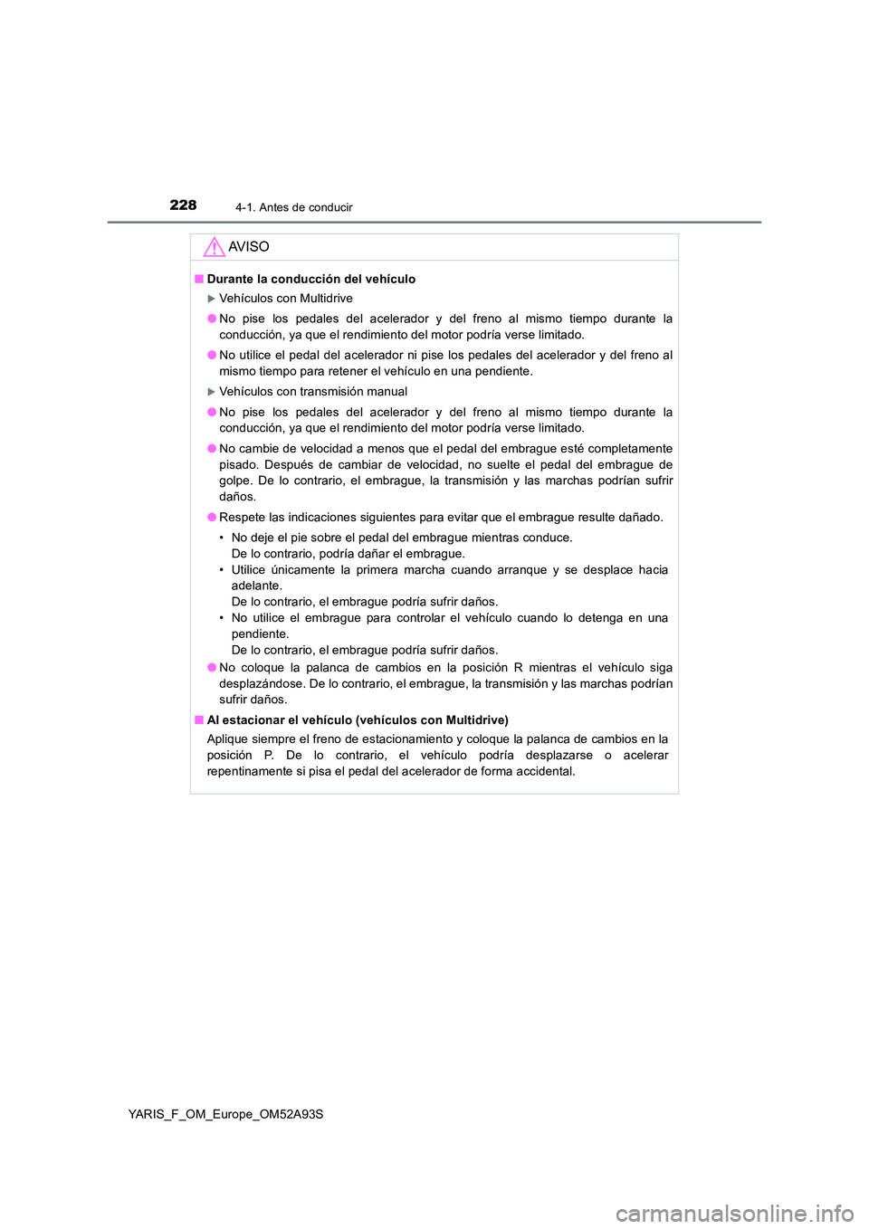 TOYOTA YARIS HATCHBACK 2019 Manual del propietario (in Spanish) 2284-1. Antes de conducir
YARIS_F_OM_Europe_OM52A93S
AV I S O
■Durante la conducción del vehículo
Vehículos con Multidrive
● No pise los pedales del acelerador y del freno al mismo tiempo d TOYOTA YARIS HATCHBACK 2019 Manual del propietario (in Spanish) 2284-1. Antes de conducir
YARIS_F_OM_Europe_OM52A93S
AV I S O
■Durante la conducción del vehículo
Vehículos con Multidrive
● No pise los pedales del acelerador y del freno al mismo tiempo d