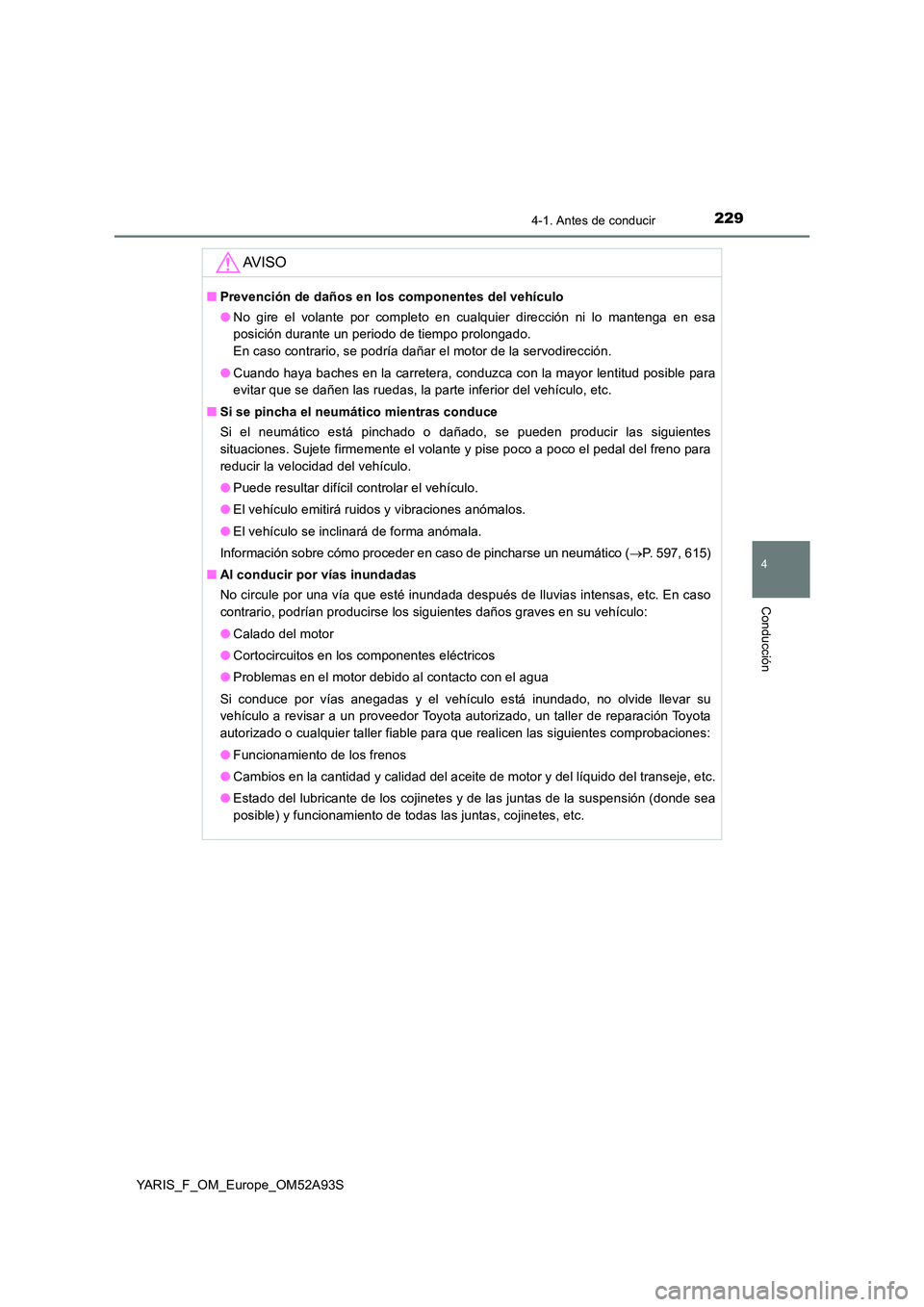 TOYOTA YARIS HATCHBACK 2019 Manual del propietario (in Spanish) 2294-1. Antes de conducir
4
Conducción
YARIS_F_OM_Europe_OM52A93S
AV I S O
■Prevención de daños en los componentes del vehículo
● No gire el volante por completo en cualquier dirección ni lo TOYOTA YARIS HATCHBACK 2019 Manual del propietario (in Spanish) 2294-1. Antes de conducir
4
Conducción
YARIS_F_OM_Europe_OM52A93S
AV I S O
■Prevención de daños en los componentes del vehículo
● No gire el volante por completo en cualquier dirección ni lo