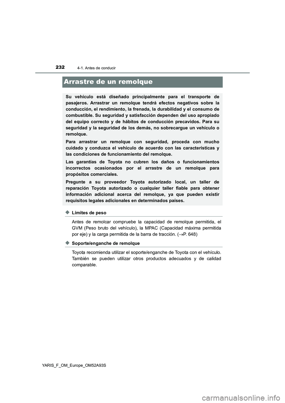 TOYOTA YARIS HATCHBACK 2019  Manual del propietario (in Spanish) 2324-1. Antes de conducir
YARIS_F_OM_Europe_OM52A93S
Arrastre de un remolque
◆Límites de peso
Antes de remolcar compruebe la capacidad de remolque permitida, el
GVM (Peso bruto del vehículo), la M