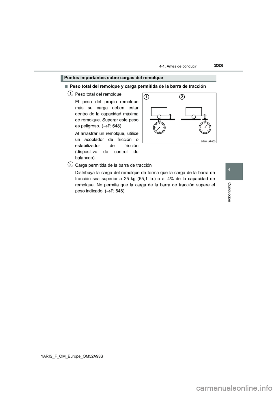TOYOTA YARIS HATCHBACK 2019  Manual del propietario (in Spanish) 2334-1. Antes de conducir
4
Conducción
YARIS_F_OM_Europe_OM52A93S■
Peso total del remolque y carga permitida de la barra de tracción
Peso total del remolque
El peso del propio remolque
más su car