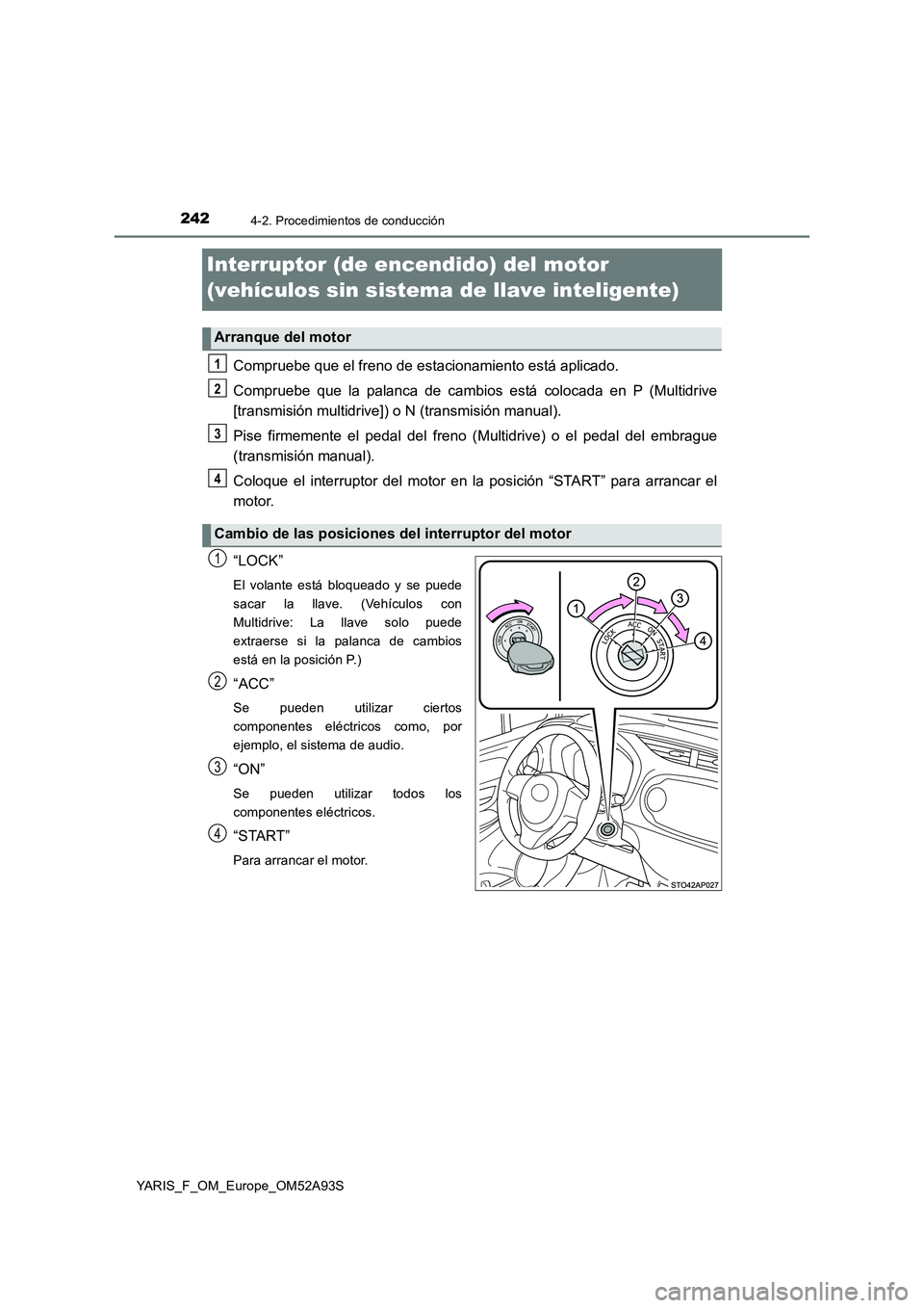 TOYOTA YARIS HATCHBACK 2019 Manual del propietario (in Spanish) 2424-2. Procedimientos de conducción
YARIS_F_OM_Europe_OM52A93S
Interruptor (de encendido) del motor
(vehículos sin sistema de llave inteligente)
Compruebe que el freno de estacionamiento está apl TOYOTA YARIS HATCHBACK 2019 Manual del propietario (in Spanish) 2424-2. Procedimientos de conducción
YARIS_F_OM_Europe_OM52A93S
Interruptor (de encendido) del motor
(vehículos sin sistema de llave inteligente)
Compruebe que el freno de estacionamiento está apl