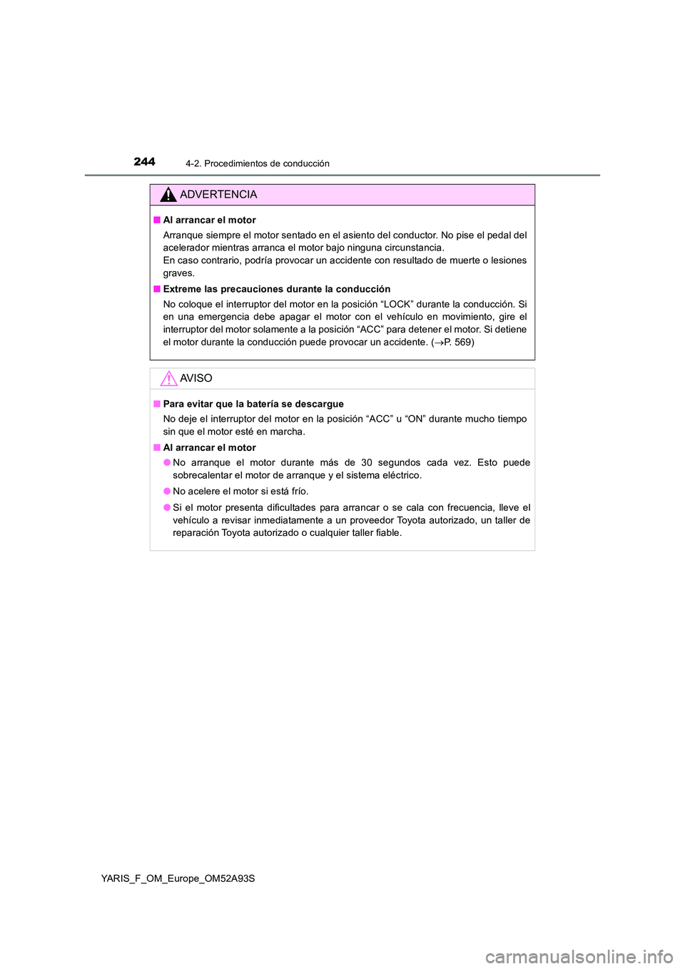 TOYOTA YARIS HATCHBACK 2019 Manual del propietario (in Spanish) 2444-2. Procedimientos de conducción
YARIS_F_OM_Europe_OM52A93S
ADVERTENCIA
■Al arrancar el motor
Arranque siempre el motor sentado en el asiento del conductor. No pise el pedal del
acelerador mi TOYOTA YARIS HATCHBACK 2019 Manual del propietario (in Spanish) 2444-2. Procedimientos de conducción
YARIS_F_OM_Europe_OM52A93S
ADVERTENCIA
■Al arrancar el motor
Arranque siempre el motor sentado en el asiento del conductor. No pise el pedal del
acelerador mi
