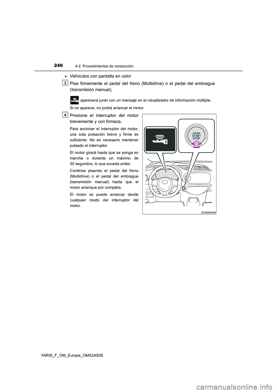 TOYOTA YARIS HATCHBACK 2019 Manual del propietario (in Spanish) 2464-2. Procedimientos de conducción
YARIS_F_OM_Europe_OM52A93S
Vehículos con pantalla en color
Pise firmemente el pedal del freno (Multidrive) o el pedal del embrague
(transmisión manual).
apa TOYOTA YARIS HATCHBACK 2019 Manual del propietario (in Spanish) 2464-2. Procedimientos de conducción
YARIS_F_OM_Europe_OM52A93S
Vehículos con pantalla en color
Pise firmemente el pedal del freno (Multidrive) o el pedal del embrague
(transmisión manual).
apa