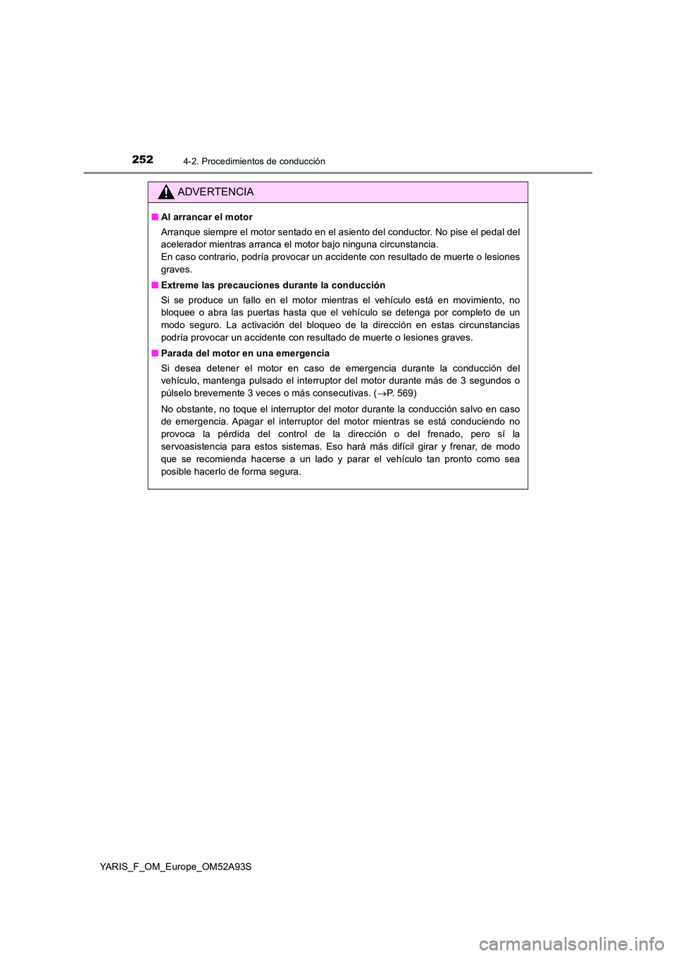 TOYOTA YARIS HATCHBACK 2019  Manual del propietario (in Spanish) 2524-2. Procedimientos de conducción
YARIS_F_OM_Europe_OM52A93S
ADVERTENCIA
■Al arrancar el motor 
Arranque siempre el motor sentado en el asiento del conductor. No pise el pedal del 
acelerador mi