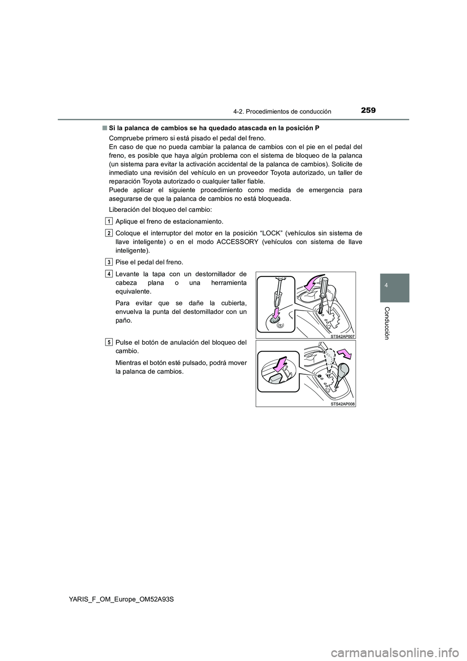 TOYOTA YARIS HATCHBACK 2019  Manual del propietario (in Spanish) 2594-2. Procedimientos de conducción
4
Conducción
YARIS_F_OM_Europe_OM52A93S 
■ Si la palanca de cambios se ha quedado atascada en la posición P 
Compruebe primero si está pisado el pedal del fr