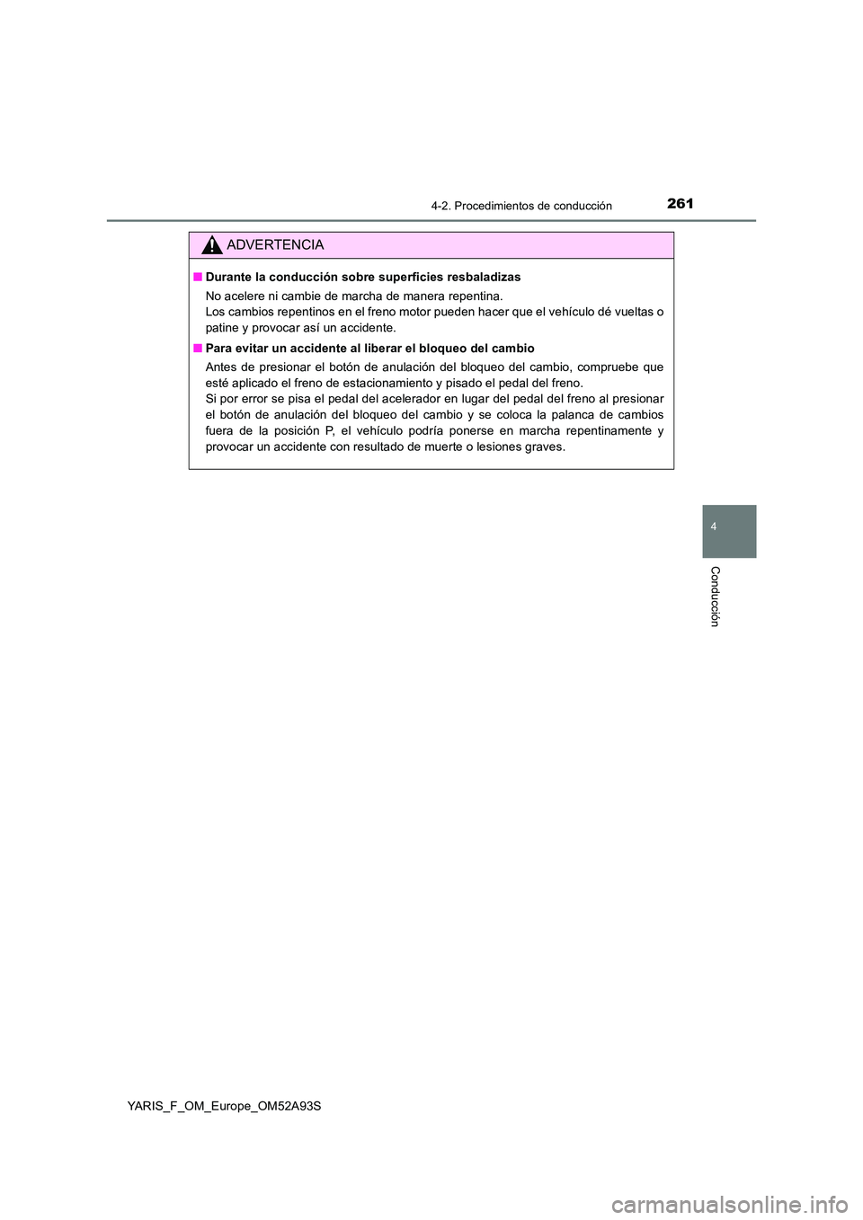 TOYOTA YARIS HATCHBACK 2019 Manual del propietario (in Spanish) 2614-2. Procedimientos de conducción
4
Conducción
YARIS_F_OM_Europe_OM52A93S
ADVERTENCIA
■Durante la conducción sobre superficies resbaladizas
No acelere ni cambie de marcha de manera repentina. TOYOTA YARIS HATCHBACK 2019 Manual del propietario (in Spanish) 2614-2. Procedimientos de conducción
4
Conducción
YARIS_F_OM_Europe_OM52A93S
ADVERTENCIA
■Durante la conducción sobre superficies resbaladizas
No acelere ni cambie de marcha de manera repentina.