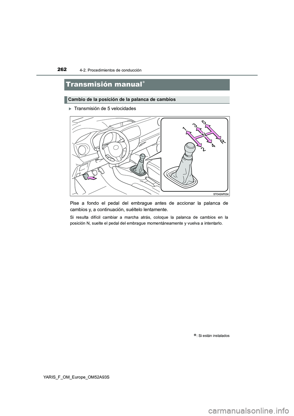 TOYOTA YARIS HATCHBACK 2019 Manual del propietario (in Spanish) 2624-2. Procedimientos de conducción
YARIS_F_OM_Europe_OM52A93S
Transmisión manual
Transmisión de 5 velocidades
Pise a fondo el pedal del embrague antes de accionar la palanca de
cambios y, a TOYOTA YARIS HATCHBACK 2019 Manual del propietario (in Spanish) 2624-2. Procedimientos de conducción
YARIS_F_OM_Europe_OM52A93S
Transmisión manual
Transmisión de 5 velocidades
Pise a fondo el pedal del embrague antes de accionar la palanca de
cambios y, a