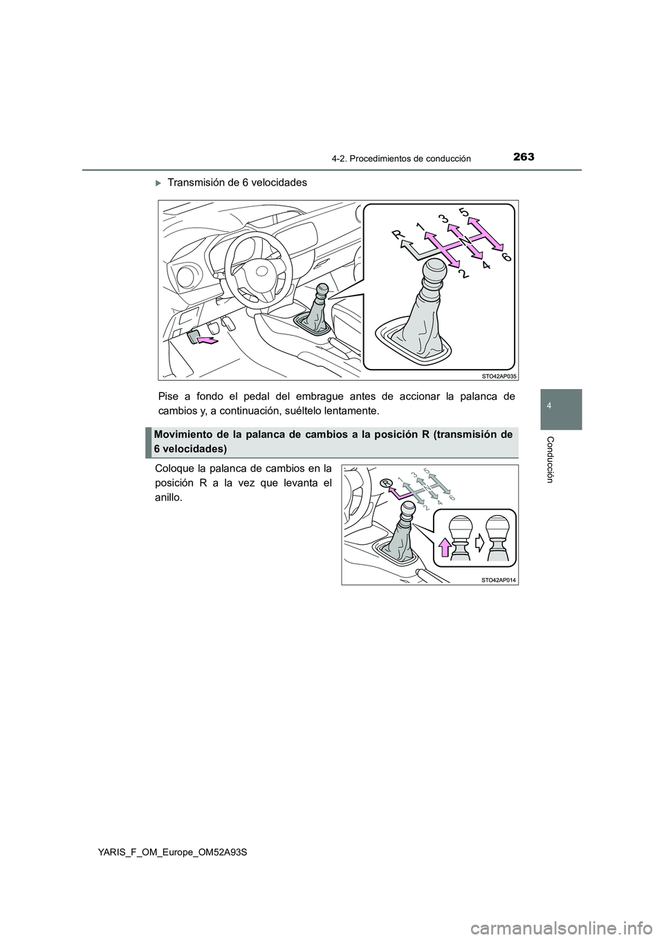 TOYOTA YARIS HATCHBACK 2019 Manual del propietario (in Spanish) 2634-2. Procedimientos de conducción
4
Conducción
YARIS_F_OM_Europe_OM52A93S
Transmisión de 6 velocidades
Pise a fondo el pedal del embrague antes de accionar la palanca de
cambios y, a continua TOYOTA YARIS HATCHBACK 2019 Manual del propietario (in Spanish) 2634-2. Procedimientos de conducción
4
Conducción
YARIS_F_OM_Europe_OM52A93S
Transmisión de 6 velocidades
Pise a fondo el pedal del embrague antes de accionar la palanca de
cambios y, a continua