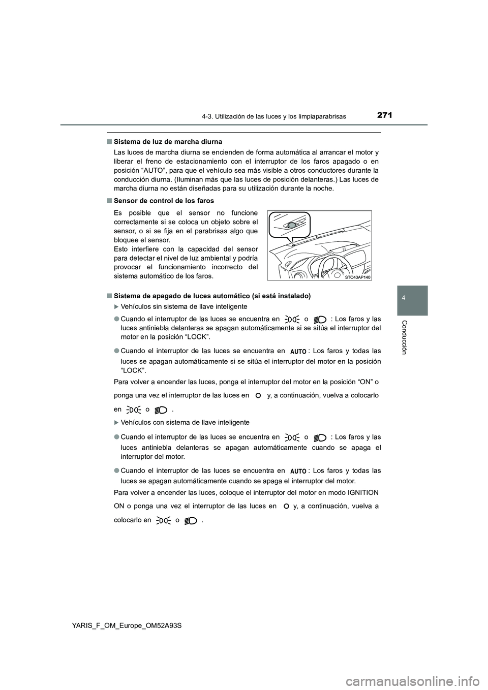 TOYOTA YARIS HATCHBACK 2019 Manual del propietario (in Spanish) 2714-3. Utilización de las luces y los limpiaparabrisas
4
Conducción
YARIS_F_OM_Europe_OM52A93S
■Sistema de luz de marcha diurna
Las luces de marcha diurna se encienden de forma automática al arr TOYOTA YARIS HATCHBACK 2019 Manual del propietario (in Spanish) 2714-3. Utilización de las luces y los limpiaparabrisas
4
Conducción
YARIS_F_OM_Europe_OM52A93S
■Sistema de luz de marcha diurna
Las luces de marcha diurna se encienden de forma automática al arr