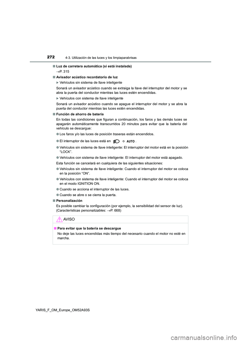 TOYOTA YARIS HATCHBACK 2019 Manual del propietario (in Spanish) 2724-3. Utilización de las luces y los limpiaparabrisas
YARIS_F_OM_Europe_OM52A93S
■ Luz de carretera automática (si está instalada)
P. 3 1 5
■ Avisador acústico recordatorio de luz
TOYOTA YARIS HATCHBACK 2019 Manual del propietario (in Spanish) 2724-3. Utilización de las luces y los limpiaparabrisas
YARIS_F_OM_Europe_OM52A93S
■ Luz de carretera automática (si está instalada)
P. 3 1 5
■ Avisador acústico recordatorio de luz