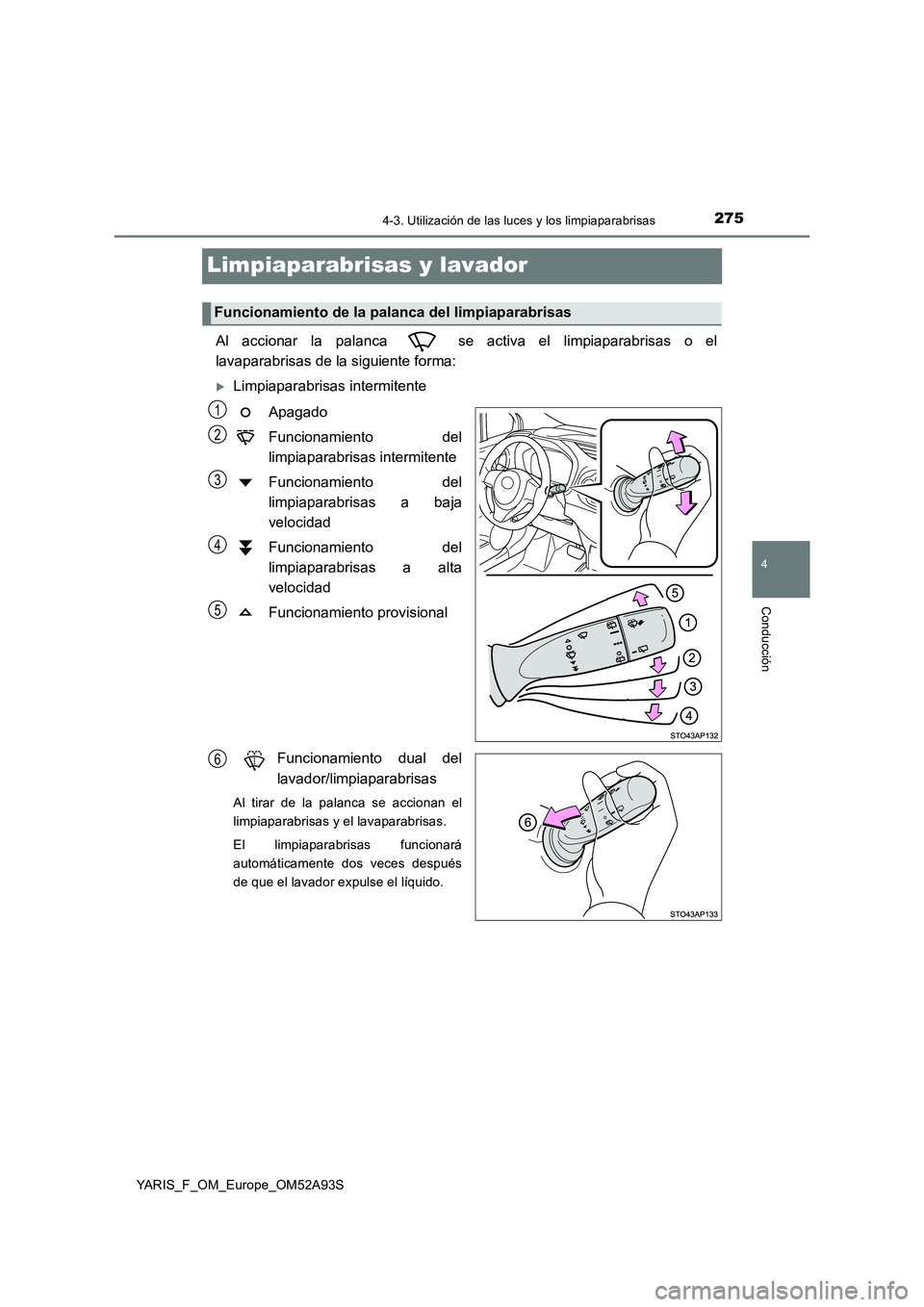 TOYOTA YARIS HATCHBACK 2019 Manual del propietario (in Spanish) 275
4
4-3. Utilización de las luces y los limpiaparabrisas
Conducción
YARIS_F_OM_Europe_OM52A93S
Limpiaparabrisas y lavador
Al accionar la palanca se activa el limpiaparabrisas o el
lavaparabris TOYOTA YARIS HATCHBACK 2019 Manual del propietario (in Spanish) 275
4
4-3. Utilización de las luces y los limpiaparabrisas
Conducción
YARIS_F_OM_Europe_OM52A93S
Limpiaparabrisas y lavador
Al accionar la palanca se activa el limpiaparabrisas o el
lavaparabris