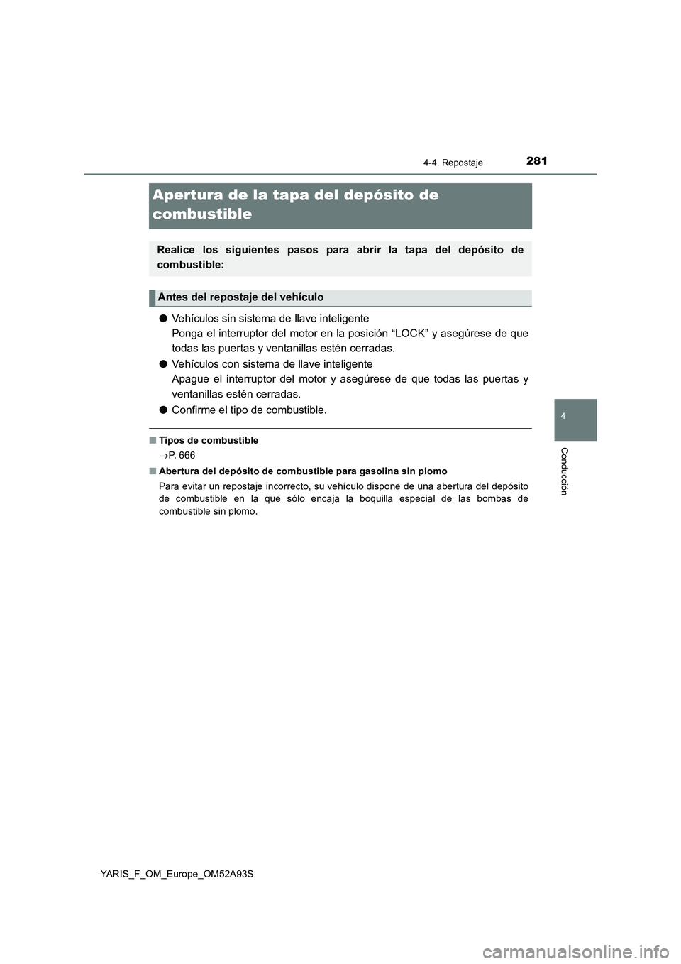 TOYOTA YARIS HATCHBACK 2019 Manual del propietario (in Spanish) 281
4
4-4. Repostaje
Conducción
YARIS_F_OM_Europe_OM52A93S
Apertura de la tapa del depósito de
combustible
●Vehículos sin sistema de llave inteligente
Ponga el interruptor del motor en la posici TOYOTA YARIS HATCHBACK 2019 Manual del propietario (in Spanish) 281
4
4-4. Repostaje
Conducción
YARIS_F_OM_Europe_OM52A93S
Apertura de la tapa del depósito de
combustible
●Vehículos sin sistema de llave inteligente
Ponga el interruptor del motor en la posici