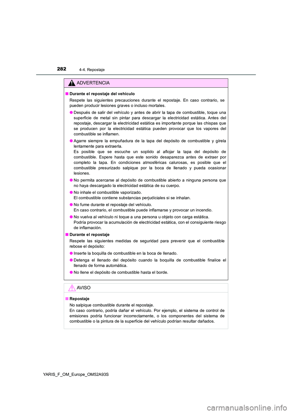 TOYOTA YARIS HATCHBACK 2019 Manual del propietario (in Spanish) 2824-4. Repostaje
YARIS_F_OM_Europe_OM52A93S
ADVERTENCIA
■Durante el repostaje del vehículo
Respete las siguientes precauciones durante el repostaje. En caso contrario, se
pueden producir lesione TOYOTA YARIS HATCHBACK 2019 Manual del propietario (in Spanish) 2824-4. Repostaje
YARIS_F_OM_Europe_OM52A93S
ADVERTENCIA
■Durante el repostaje del vehículo
Respete las siguientes precauciones durante el repostaje. En caso contrario, se
pueden producir lesione