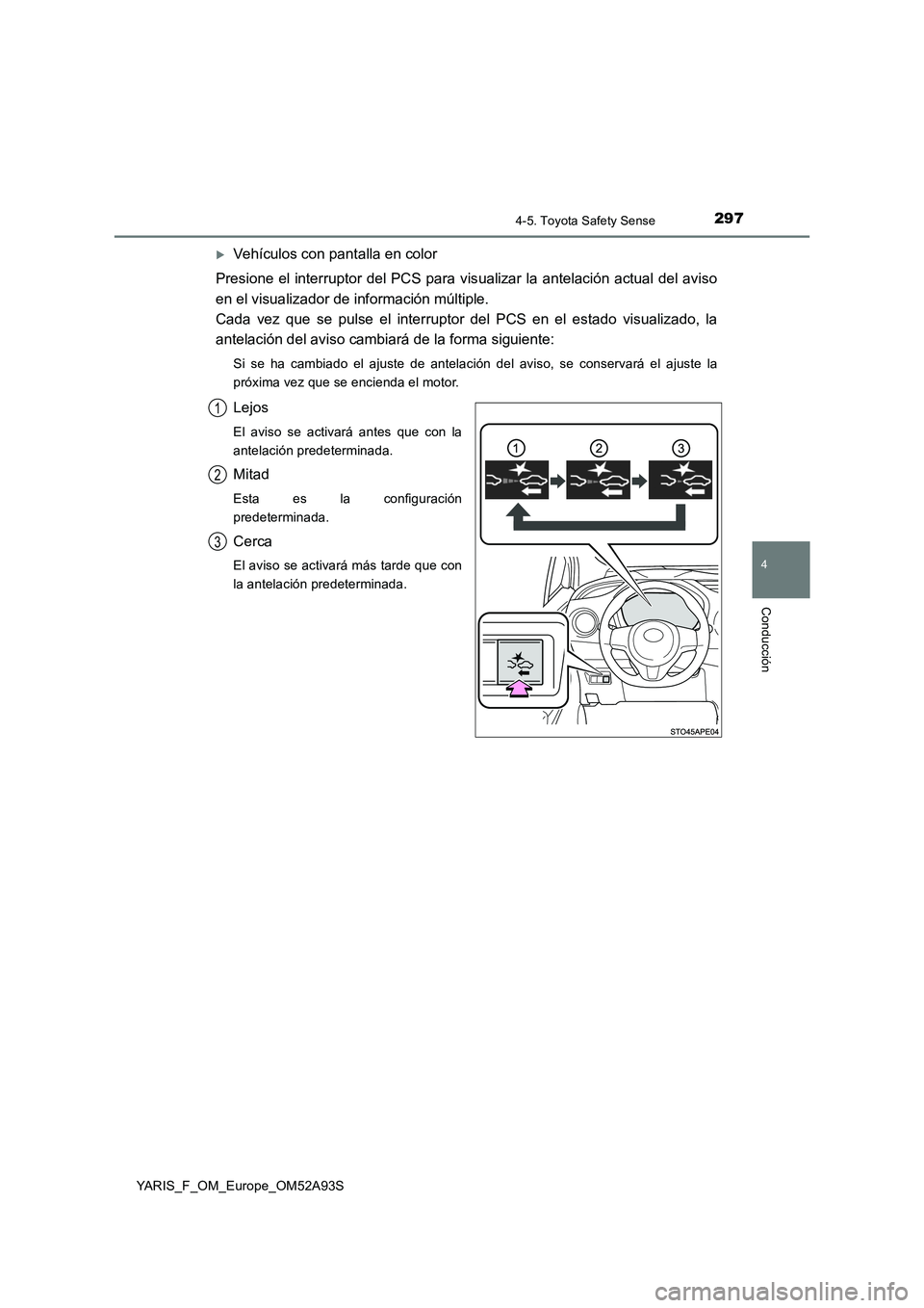 TOYOTA YARIS HATCHBACK 2019 Manual del propietario (in Spanish) 2974-5. Toyota Safety Sense
4
Conducción
YARIS_F_OM_Europe_OM52A93S
Vehículos con pantalla en color
Presione el interruptor del PCS para visualizar la antelación actual del aviso
en el visualiza TOYOTA YARIS HATCHBACK 2019 Manual del propietario (in Spanish) 2974-5. Toyota Safety Sense
4
Conducción
YARIS_F_OM_Europe_OM52A93S
Vehículos con pantalla en color
Presione el interruptor del PCS para visualizar la antelación actual del aviso
en el visualiza