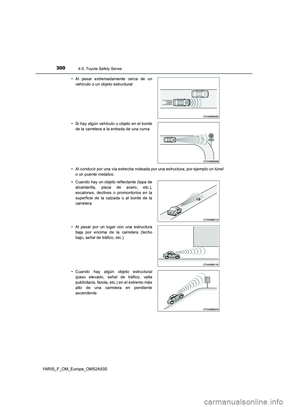 TOYOTA YARIS HATCHBACK 2019 Manual del propietario (in Spanish) 3004-5. Toyota Safety Sense
YARIS_F_OM_Europe_OM52A93S
• Al conducir por una vía estrecha rodeada por una estructura, por ejemplo un túnel
o un puente metálico
• Al pasar extremadamente cerc TOYOTA YARIS HATCHBACK 2019 Manual del propietario (in Spanish) 3004-5. Toyota Safety Sense
YARIS_F_OM_Europe_OM52A93S
• Al conducir por una vía estrecha rodeada por una estructura, por ejemplo un túnel
o un puente metálico
• Al pasar extremadamente cerc