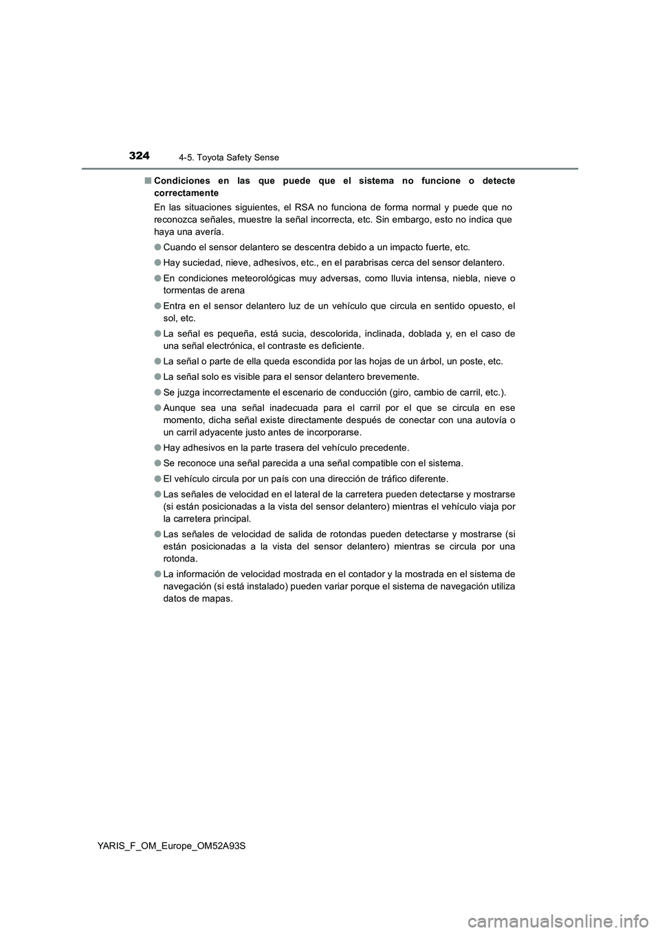 TOYOTA YARIS HATCHBACK 2019  Manual del propietario (in Spanish) 3244-5. Toyota Safety Sense
YARIS_F_OM_Europe_OM52A93S■Condiciones en las que puede que el sistema no funcione o detecte
correctamente
En las situaciones siguientes, el RSA no funciona de forma norm