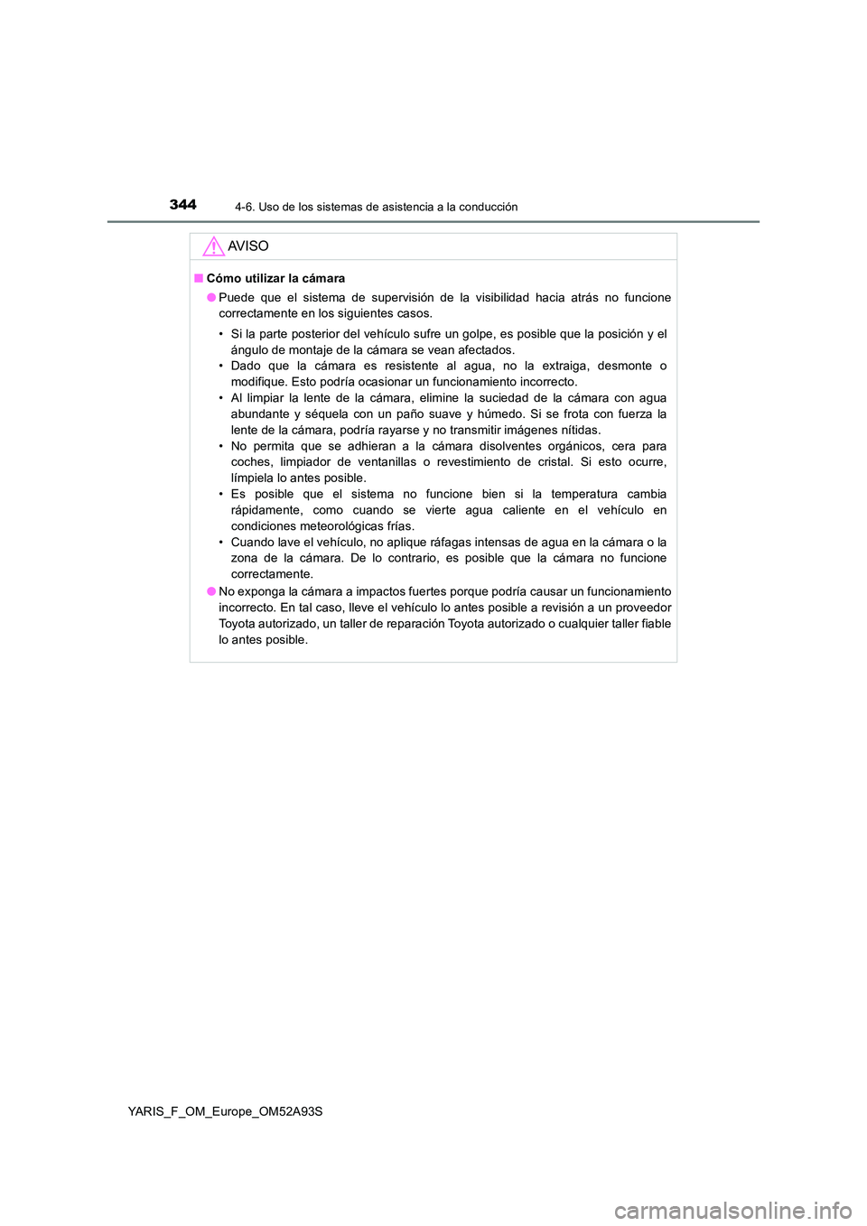 TOYOTA YARIS HATCHBACK 2019  Manual del propietario (in Spanish) 3444-6. Uso de los sistemas de asistencia a la conducción
YARIS_F_OM_Europe_OM52A93S
AV I S O
■Cómo utilizar la cámara 
● Puede que el sistema de supervisión de la visibilidad hacia atrás no 