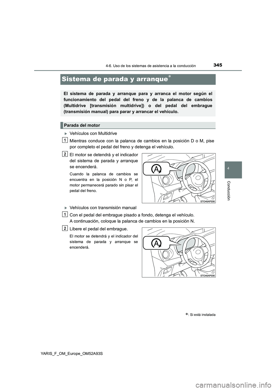 TOYOTA YARIS HATCHBACK 2019  Manual del propietario (in Spanish) 345
4
4-6. Uso de los sistemas de asistencia a la conducción
Conducción
YARIS_F_OM_Europe_OM52A93S
Sistema de parada y arranque
Vehículos con Multidrive
Mientras conduce con la palanca de cam