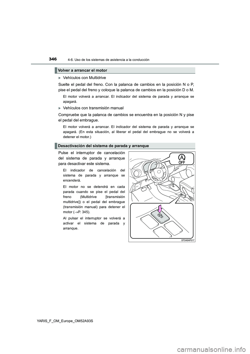 TOYOTA YARIS HATCHBACK 2019  Manual del propietario (in Spanish) 3464-6. Uso de los sistemas de asistencia a la conducción
YARIS_F_OM_Europe_OM52A93S
Vehículos con Multidrive 
Suelte el pedal del freno. Con la palanca de cambios en la posición N o P, 
pise el