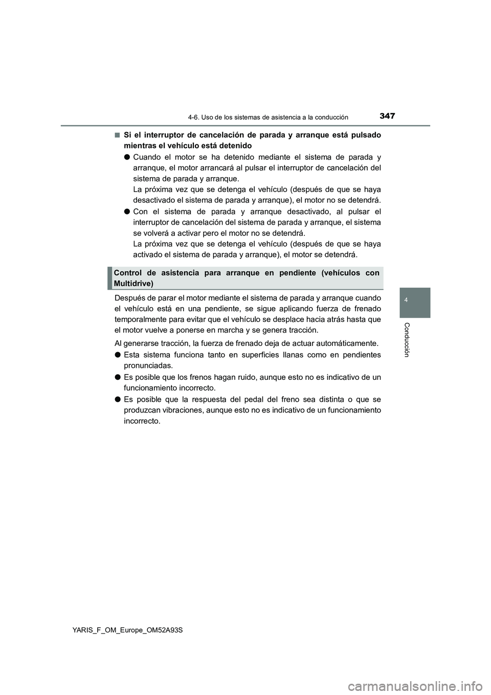 TOYOTA YARIS HATCHBACK 2019  Manual del propietario (in Spanish) 3474-6. Uso de los sistemas de asistencia a la conducción
4
Conducción
YARIS_F_OM_Europe_OM52A93S■
Si el interruptor de cancelación de parada y arranque está pulsado
mientras el vehículo está 