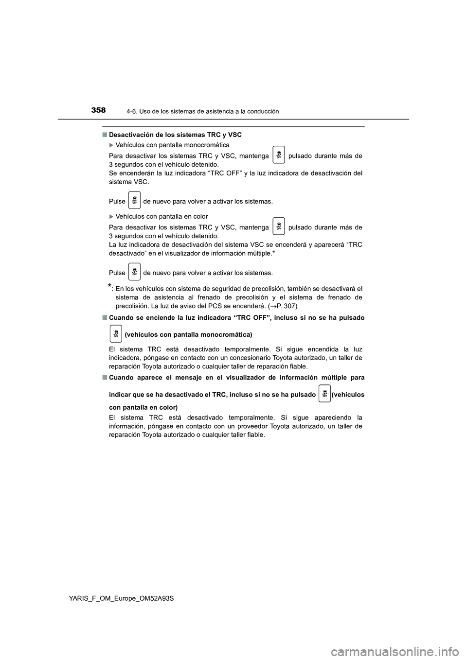 TOYOTA YARIS HATCHBACK 2019  Manual del propietario (in Spanish) 3584-6. Uso de los sistemas de asistencia a la conducción
YARIS_F_OM_Europe_OM52A93S
■Desactivación de los sistemas TRC y VSC
Vehículos con pantalla monocromática
Para desactivar los sistemas