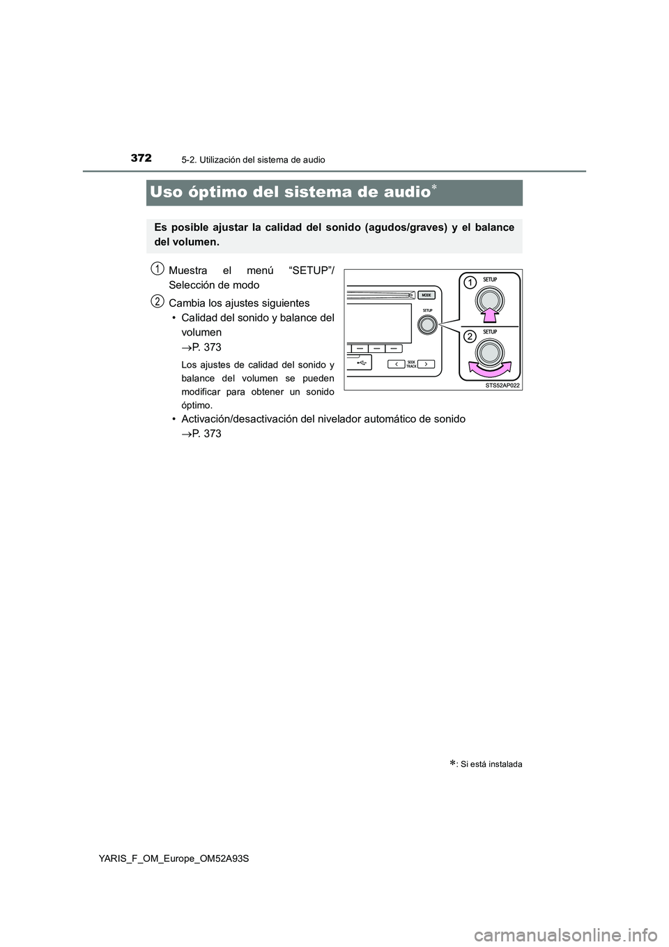 TOYOTA YARIS HATCHBACK 2019  Manual del propietario (in Spanish) 3725-2. Utilización del sistema de audio
YARIS_F_OM_Europe_OM52A93S
Uso óptimo del sistema de audio
Muestra el menú “SETUP”/
Selección de modo
Cambia los ajustes siguientes
• Calidad del 