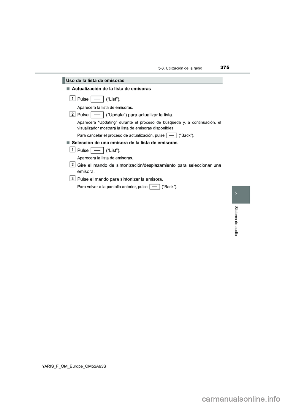TOYOTA YARIS HATCHBACK 2019  Manual del propietario (in Spanish) 3755-3. Utilización de la radio
5
Sistema de audio
YARIS_F_OM_Europe_OM52A93S■
Actualización de la lista de emisoras
Pulse  (“List”).
Aparecerá la lista de emisoras.
Pulse   (“Update”) pa